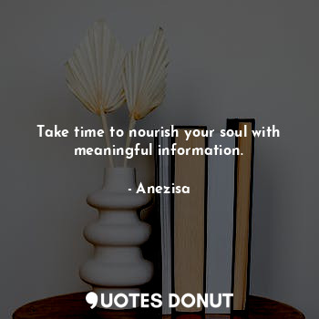 Take time to nourish your soul with meaningful information.