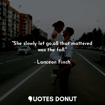  "She slowly let go,all that mattered was the fall."... - Lanceon Finch - Quotes Donut