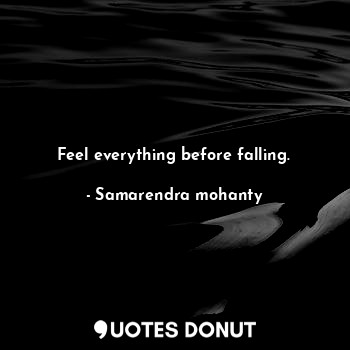 Feel everything before falling.