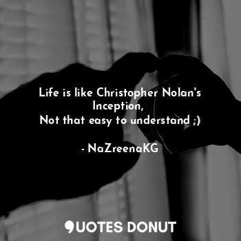 Life is like Christopher Nolan's Inception, 
Not that easy to understand ;)