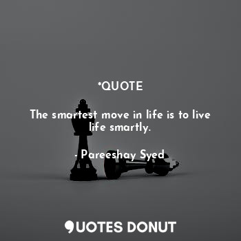  *QUOTE

The smartest move in life is to live life smartly.... - Pareeshay Syed - Quotes Donut