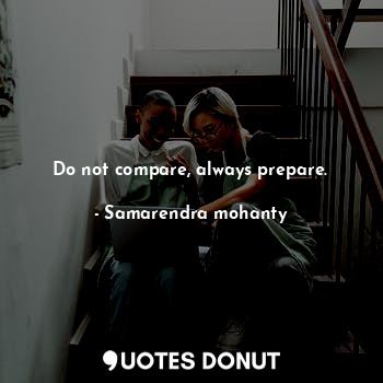 Do not compare, always prepare.