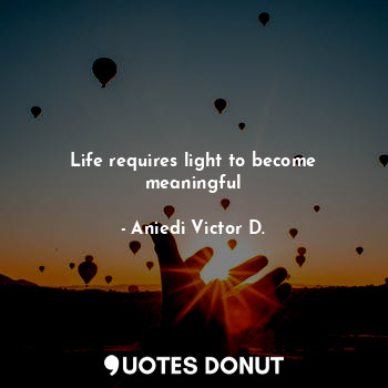  Life requires light to become meaningful... - Aniedi Victor D. - Quotes Donut