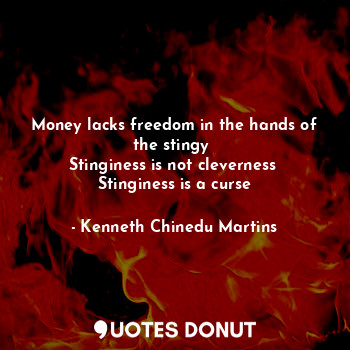  Money lacks freedom in the hands of the stingy 
Stinginess is not cleverness 
St... - Kenneth Chinedu Martins - Quotes Donut