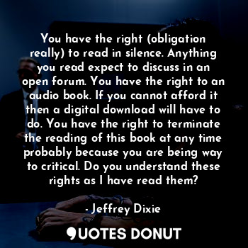  You have the right (obligation really) to read in silence. Anything you read exp... - Jeffrey Dixie - Quotes Donut