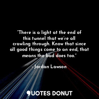  “There is a light at the end of this tunnel that we’re all crawling through. Kno... - Jordan Lawson - Quotes Donut