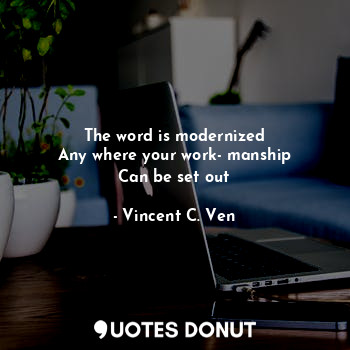  The word is modernized
Any where your work- manship
Can be set out... - Vincent C. Ven - Quotes Donut