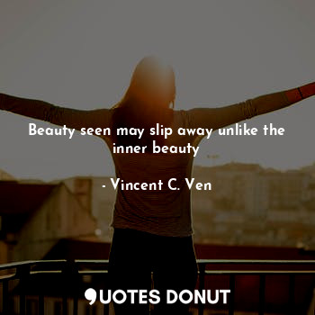 Beauty seen may slip away unlike the inner beauty
