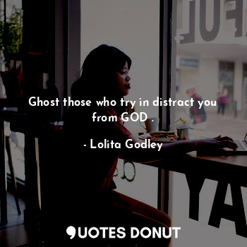 Ghost those who try in distract you from GOD .... - Lo Godley - Quotes Donut