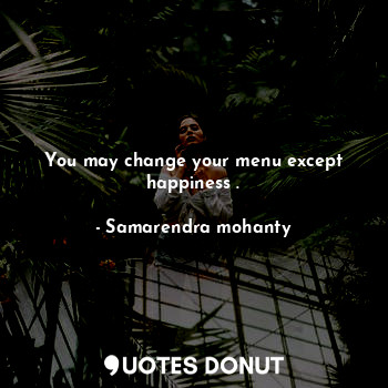  You may change your menu except happiness .... - Samarendra mohanty - Quotes Donut