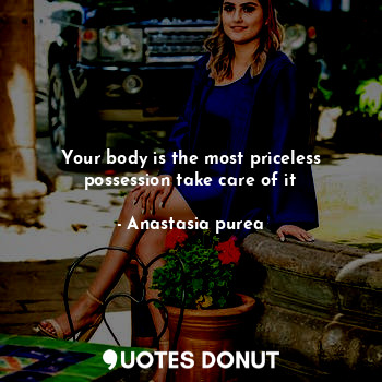  Your body is the most priceless possession take care of it... - Anastasia purea - Quotes Donut