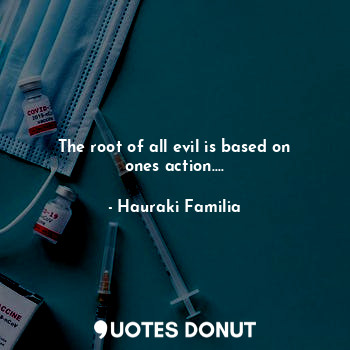  The root of all evil is based on ones action....... - Hauraki Familia - Quotes Donut