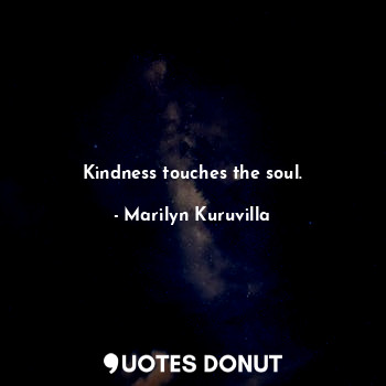 Kindness touches the soul.