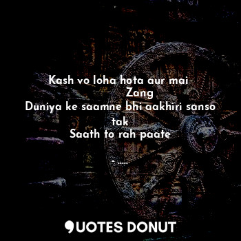  Kash vo loha hota aur mai 
            Zang 
Duniya ke saamne bhi aakhiri sanso ... - ..... - Quotes Donut