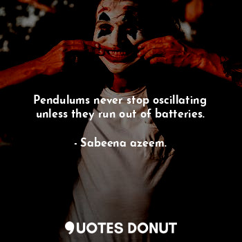 Pendulums never stop oscillating unless they run out of batteries.