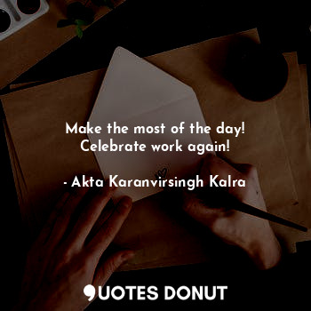  Make the most of the day!
Celebrate work again!... - Akta Karanvirsingh Kalra - Quotes Donut