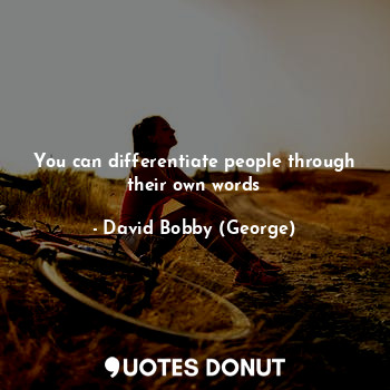  You can differentiate people through their own words... - David Bobby (George) - Quotes Donut