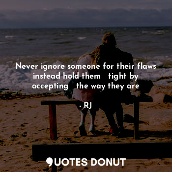  Never ignore someone for their flaws instead hold them   tight by accepting   th... - RJ - Quotes Donut