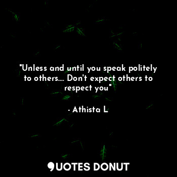  "Unless and until you speak politely to others.... Don't expect others to respec... - Athista L - Quotes Donut