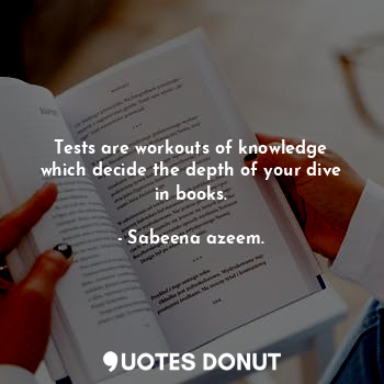 Tests are workouts of knowledge which decide the depth of your dive in books.