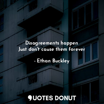  Disagreements happen
Just don't cause them forever... - Ethan Buckley - Quotes Donut