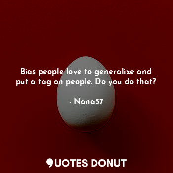  Bias people love to generalize and put a tag on people. Do you do that?... - Nana57 - Quotes Donut