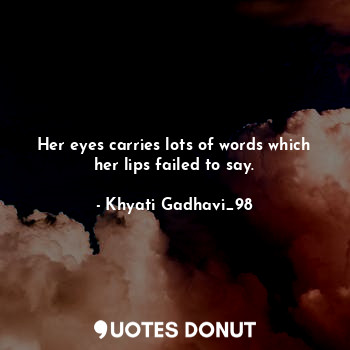 Her eyes carries lots of words which her lips failed to say.