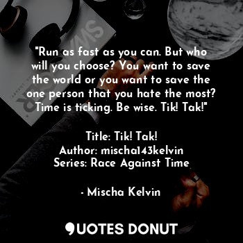  "Run as fast as you can. But who will you choose? You want to save the world or ... - Mischa Kelvin - Quotes Donut