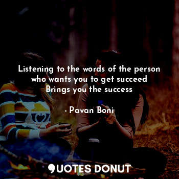  Listening to the words of the person who wants you to get succeed
Brings you the... - Pavan Boni - Quotes Donut