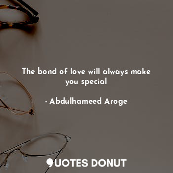  The bond of love will always make you special... - Abdulhameed Aroge - Quotes Donut