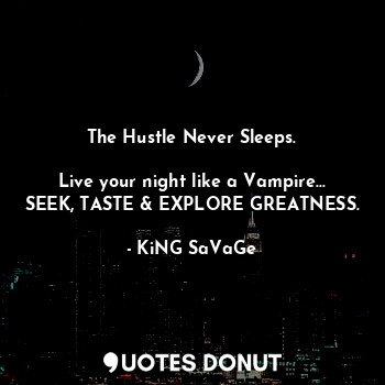  The Hustle Never Sleeps.

Live your night like a Vampire...
SEEK, TASTE & EXPLOR... - KiNG SaVaGe - Quotes Donut
