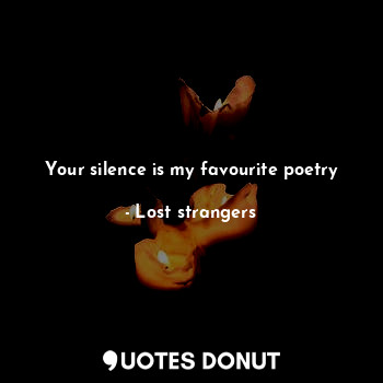 Your silence is my favourite poetry