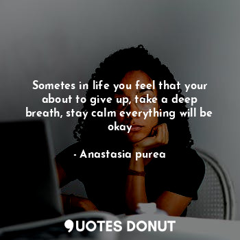  Sometes in life you feel that your about to give up, take a deep breath, stay ca... - Anastasia purea - Quotes Donut