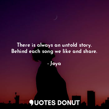 There is always an untold story.
Behind each song we like and share.