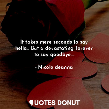 It takes mere seconds to say hello... But a devastating forever to say goodbye....