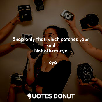  Snap only that which catches your soul
Not others eye... - Joya - Quotes Donut