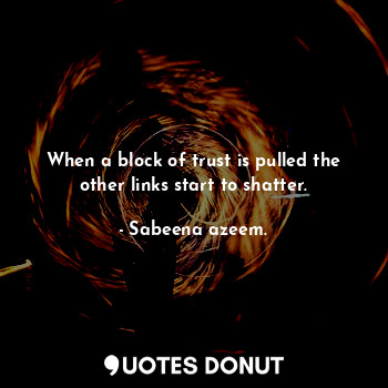  When a block of trust is pulled the other links start to shatter.... - Sabeena azeem. - Quotes Donut