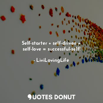  Self-starter + self-driven + self-love = successful-self!... - LiviLovingLife - Quotes Donut