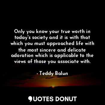  Only you know your true worth in today's society and it is with that which you m... - Teddy Balun - Quotes Donut