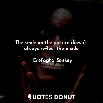  The smile on the picture doesn't always reflect the inside... - Erefagha Sonkey - Quotes Donut