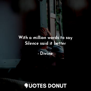 With a million words to say
Silence said it better