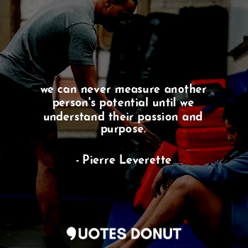  we can never measure another person's potential until we understand their passio... - Pierre Leverette - Quotes Donut