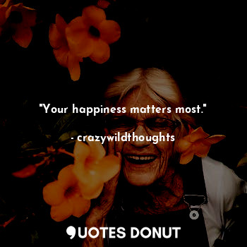 "Your happiness matters most."