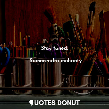  Stay tuned.... - Samarendra mohanty - Quotes Donut