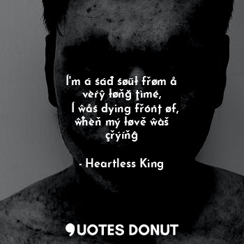  Í'm á śáđ śøűł fřøm å vèŕŷ łøňğ ţìmé,
  Í ŵåś dying fřóńț øf, ŵħèň mý łøvě ŵàš ç... - Heartless King - Quotes Donut