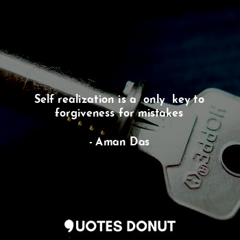  Self realization is a  only  key to forgiveness for mistakes... - Aman Das - Quotes Donut