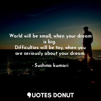  World will be small, when your dream is big. 
Difficulties will be toy, when you... - Sushma kumari - Quotes Donut
