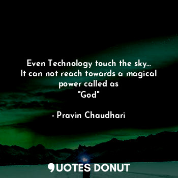 Even Technology touch the sky...
It can not reach towards a magical power called as
"God"