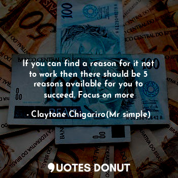  If you can find a reason for it not to work then there should be 5 reasons avail... - Claytone Chigariro(Mr simple) - Quotes Donut