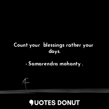  Count your  blessings rather your  days.... - Samarendra mohanty . - Quotes Donut